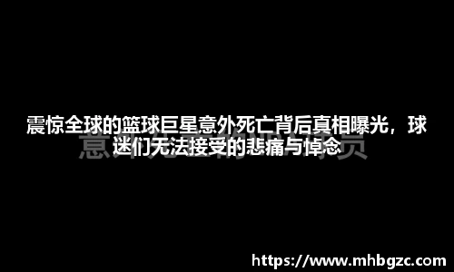 震惊全球的篮球巨星意外死亡背后真相曝光，球迷们无法接受的悲痛与悼念