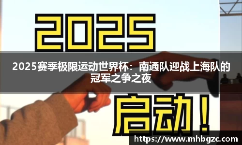 2025赛季极限运动世界杯：南通队迎战上海队的冠军之争之夜