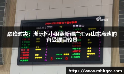 巅峰对决：洲际杯小组赛新疆广汇vs山东高速的备受瞩目较量