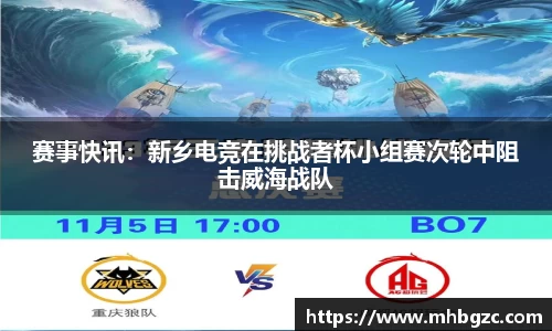 赛事快讯：新乡电竞在挑战者杯小组赛次轮中阻击威海战队
