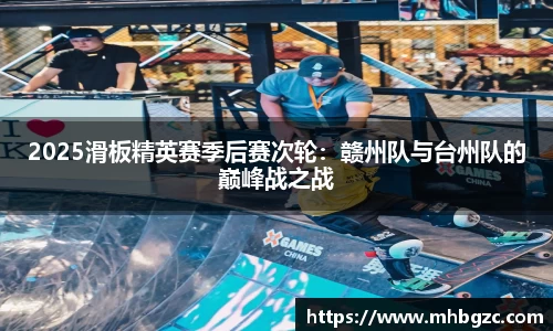 2025滑板精英赛季后赛次轮：赣州队与台州队的巅峰战之战