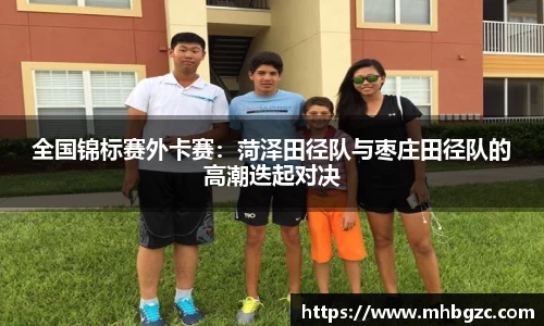 全国锦标赛外卡赛：菏泽田径队与枣庄田径队的高潮迭起对决