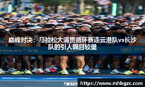 巅峰对决：马拉松大满贯循环赛连云港队vs长沙队的引人瞩目较量