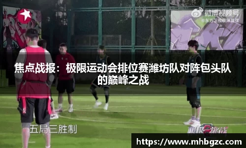 焦点战报：极限运动会排位赛潍坊队对阵包头队的巅峰之战