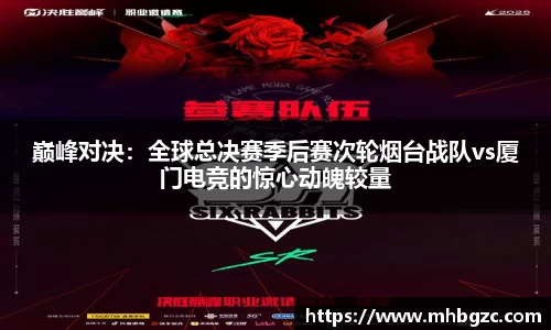 巅峰对决：全球总决赛季后赛次轮烟台战队vs厦门电竞的惊心动魄较量